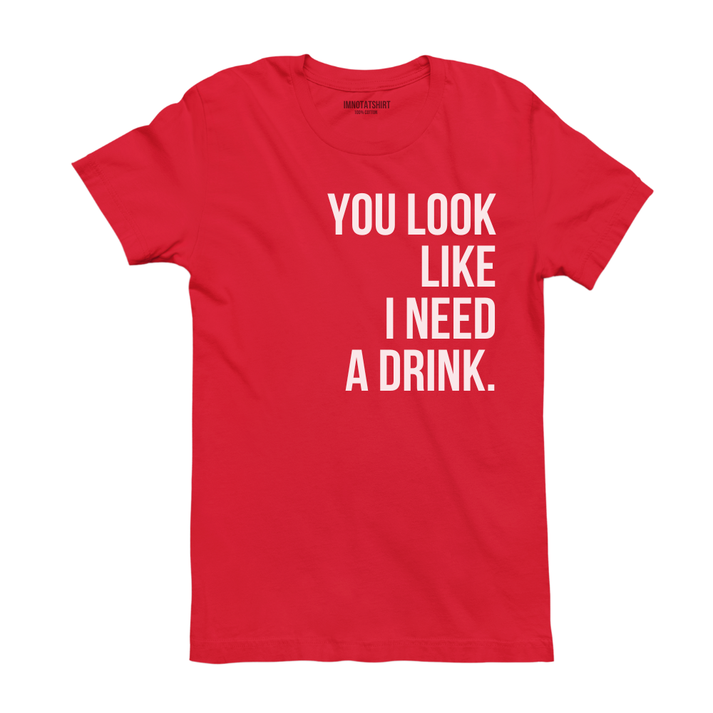 T-Shirt you look like i need a drink.