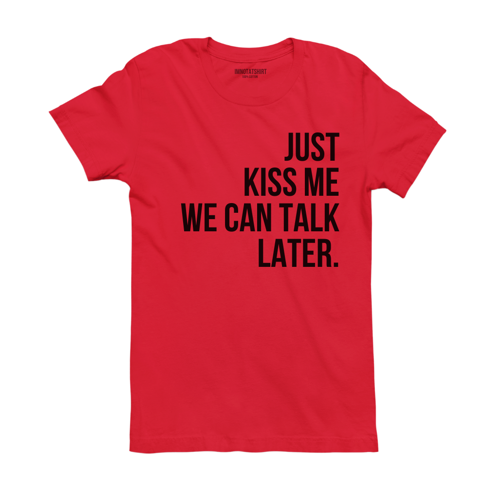 T-Shirt just kiss me, we can talk later.