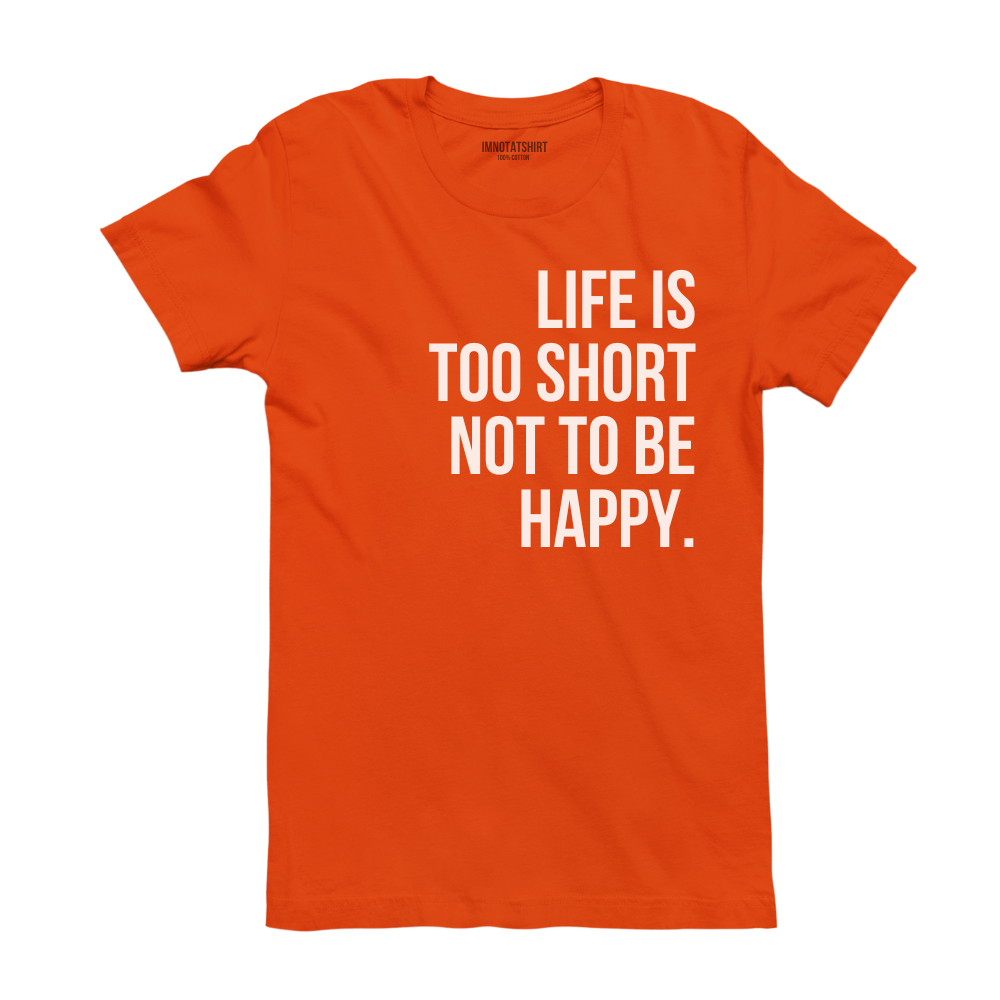 T-Shirt life is too short not to be happy.
