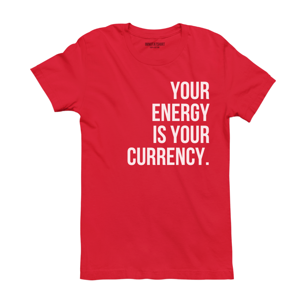 T-Shirt your energy is your currency.