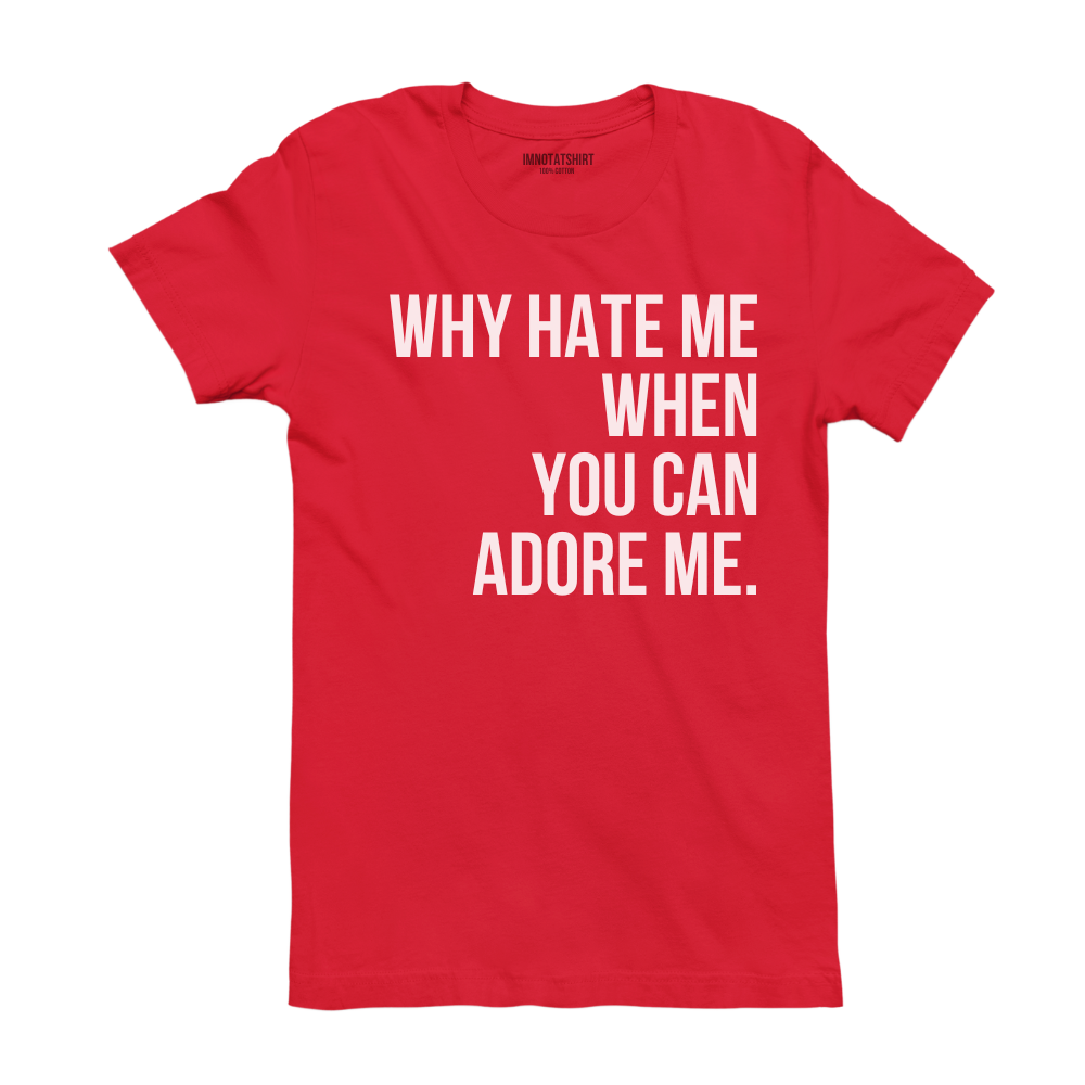 T-Shirt why hate me when you can adore me.