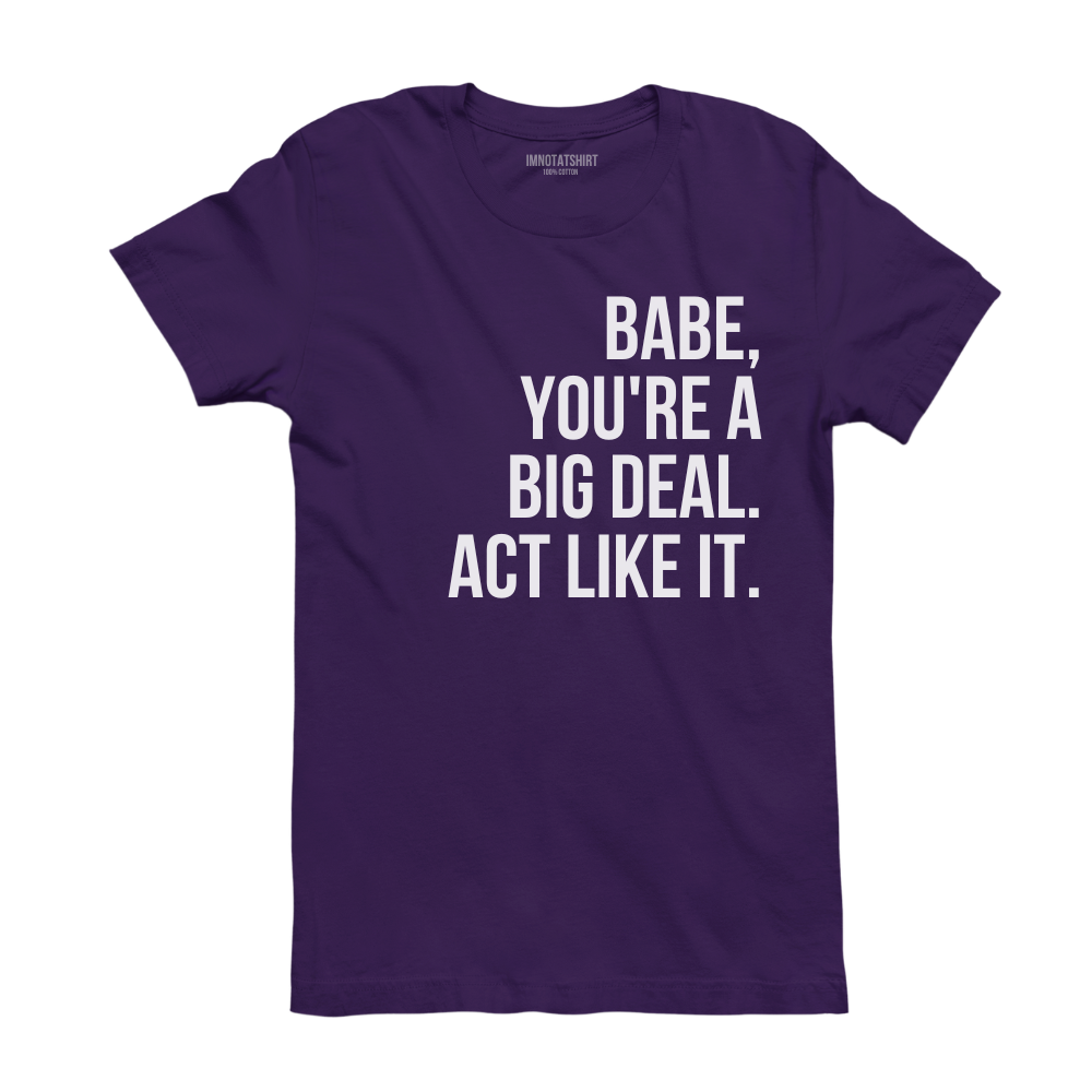 T-Shirt babe, you're a big deal. act like it.