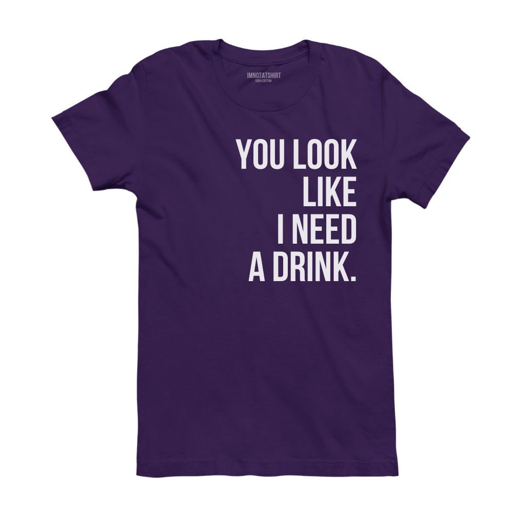 T-Shirt you look like i need a drink.