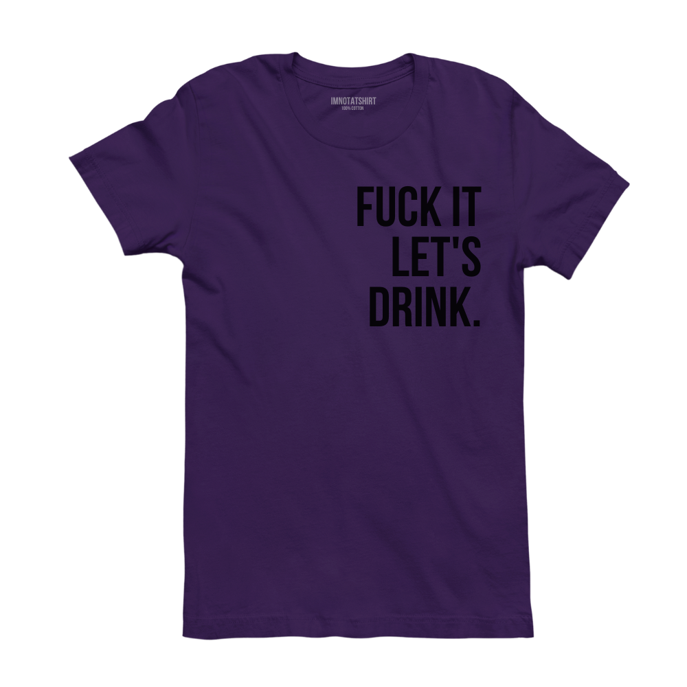 T-Shirt f#ck it let's drink.