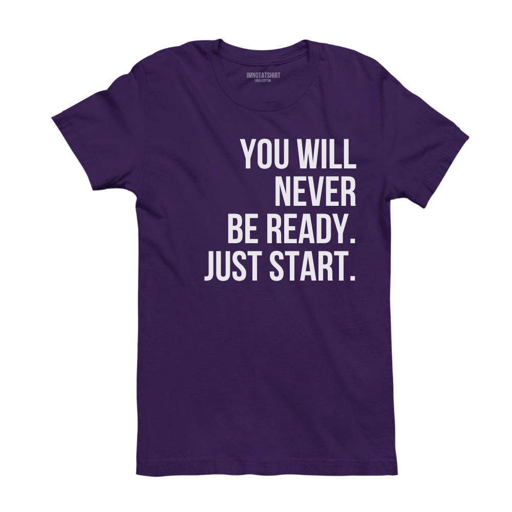 T-Shirt you will never be ready. just start.