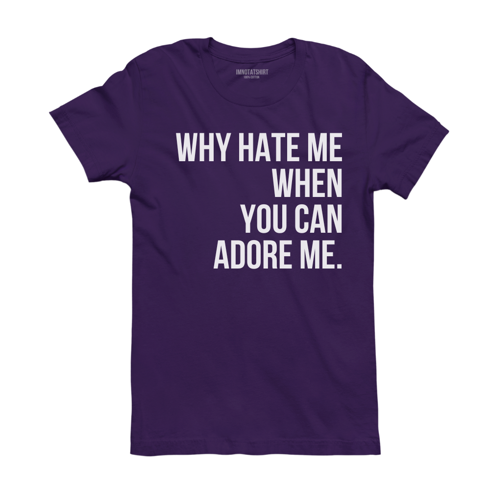 T-Shirt why hate me when you can adore me.