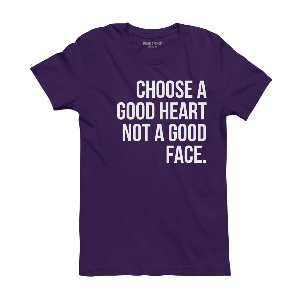 T-Shirt choose a good heart not a good face.