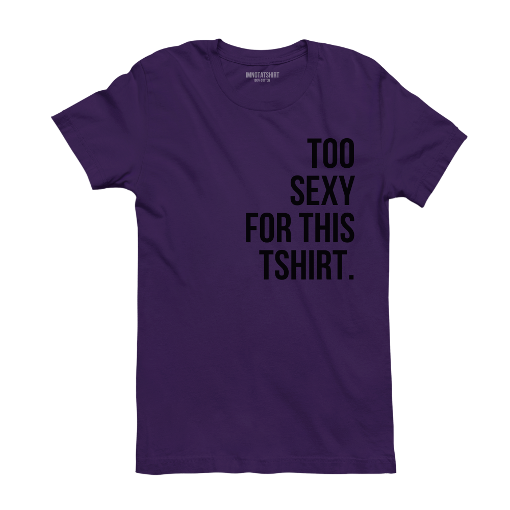 T-Shirt too sexy for this tshirt.