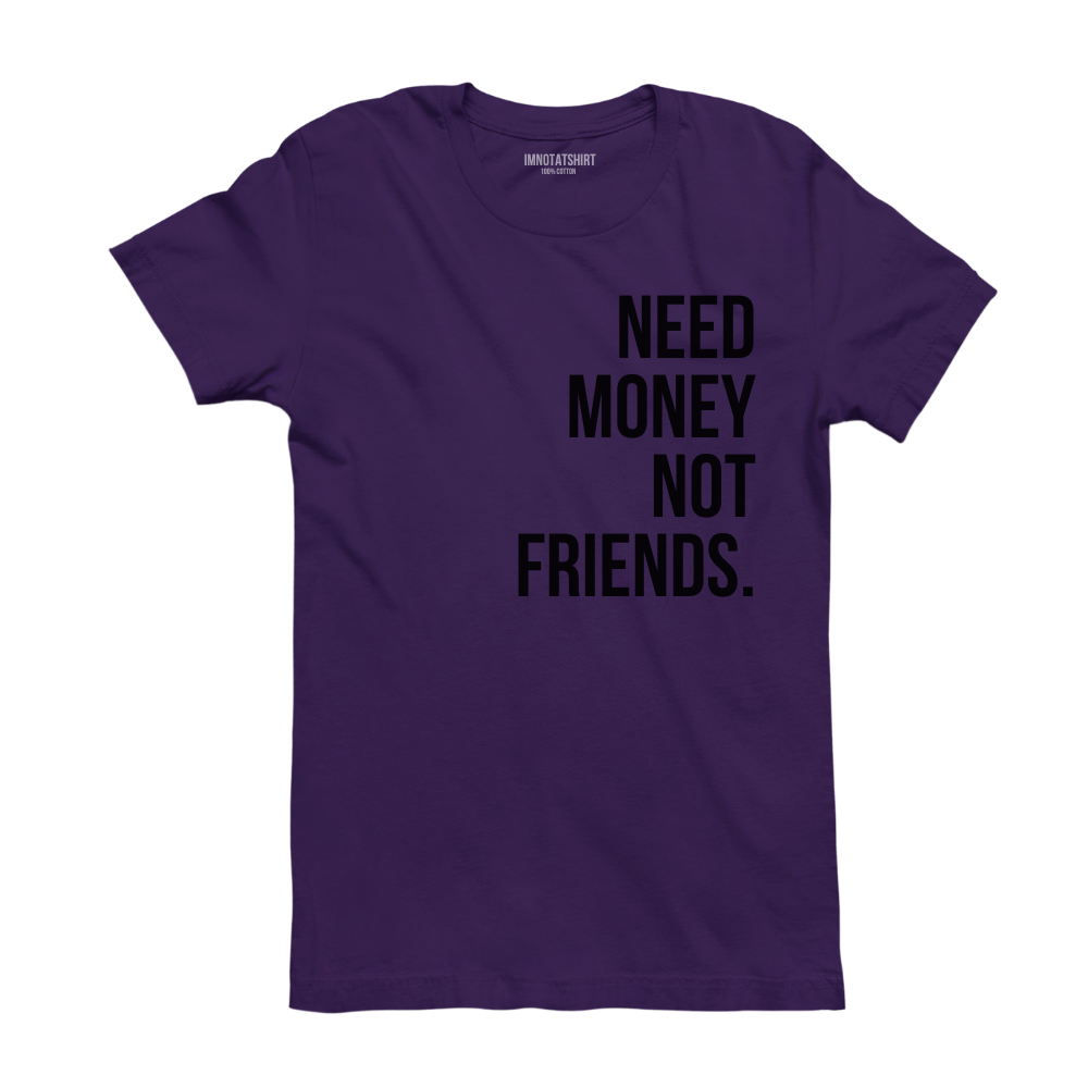 T-Shirt need money not friends.