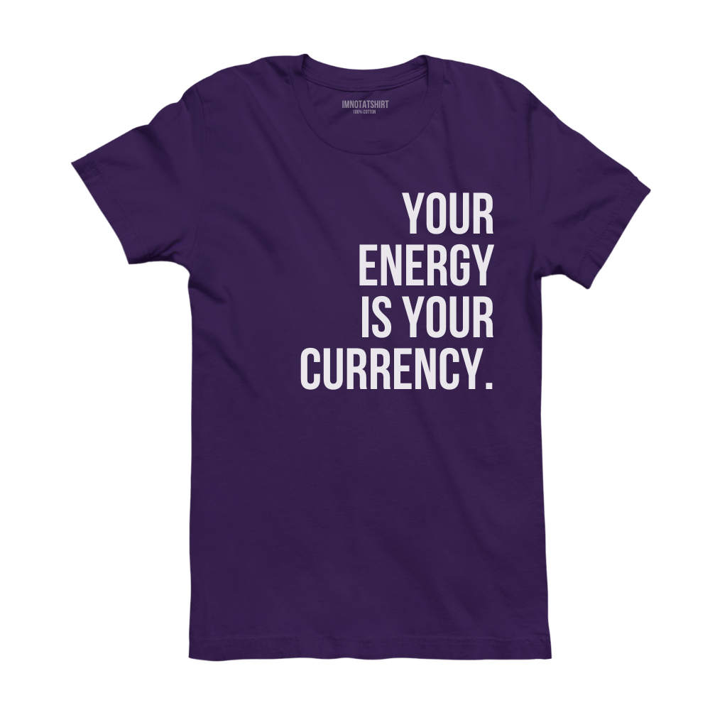 T-Shirt your energy is your currency.
