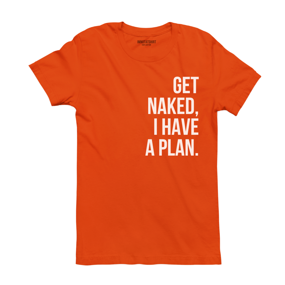 T-Shirt get naked, i have a plan.