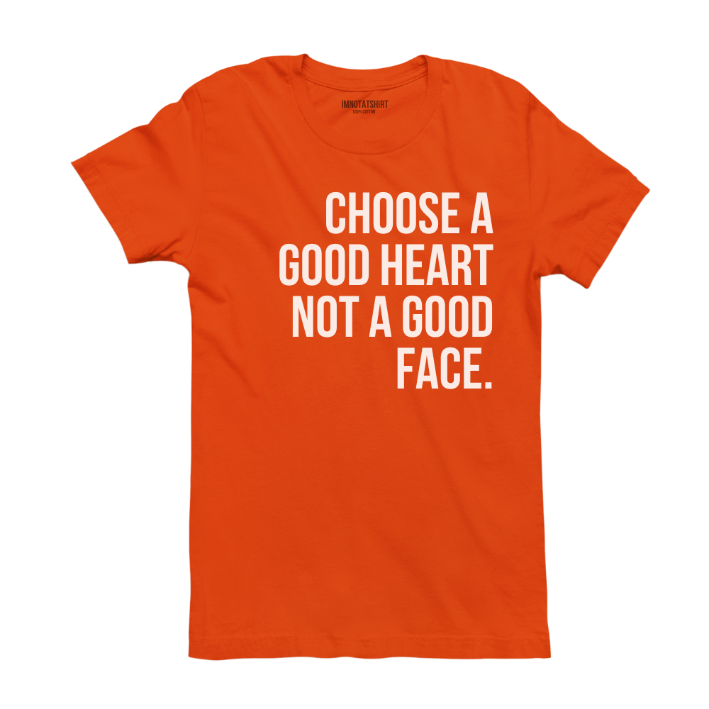 T-Shirt choose a good heart not a good face.