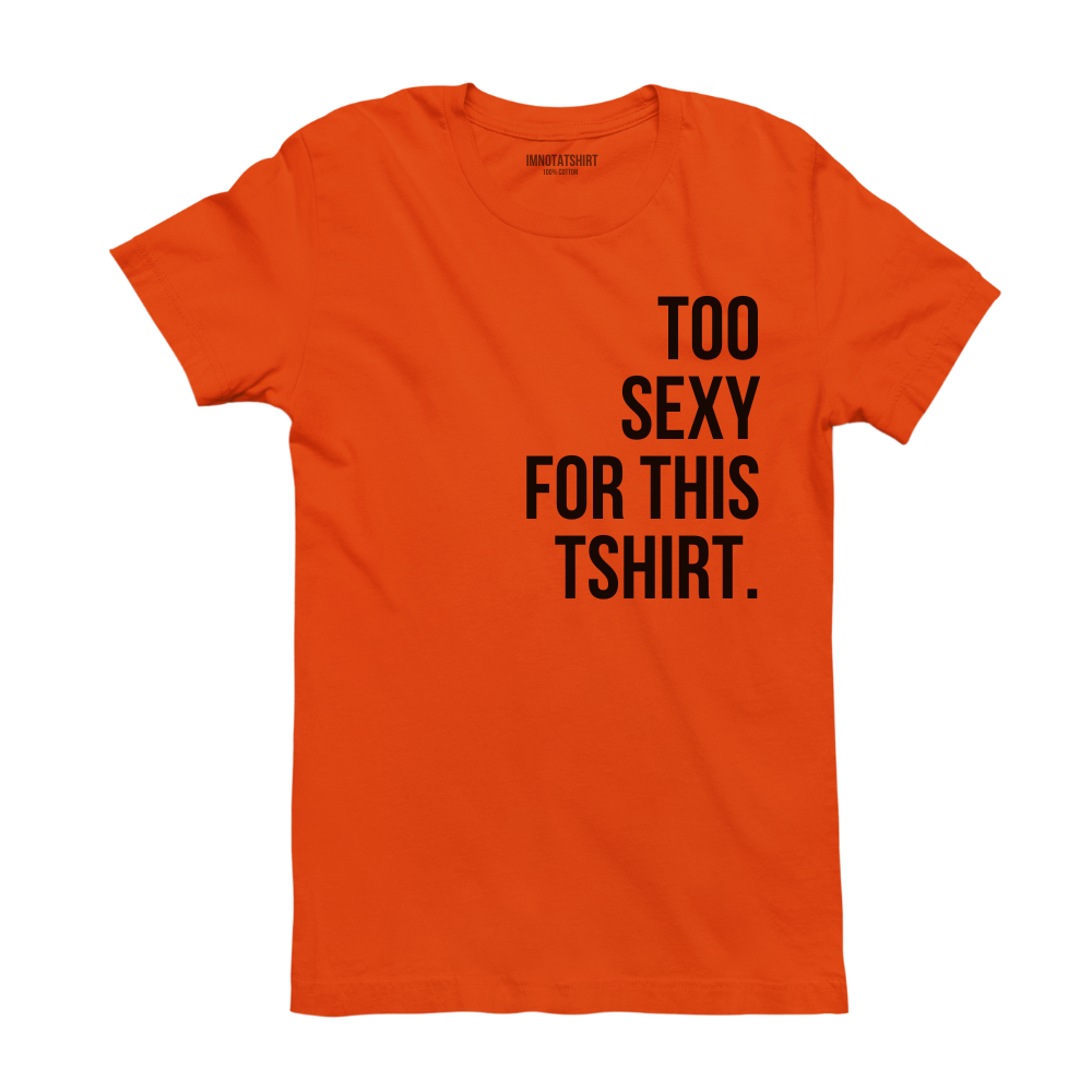 T-Shirt too sexy for this tshirt.