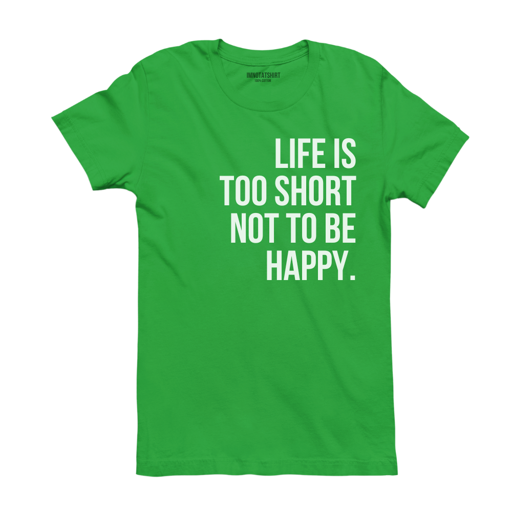 T-Shirt life is too short not to be happy.