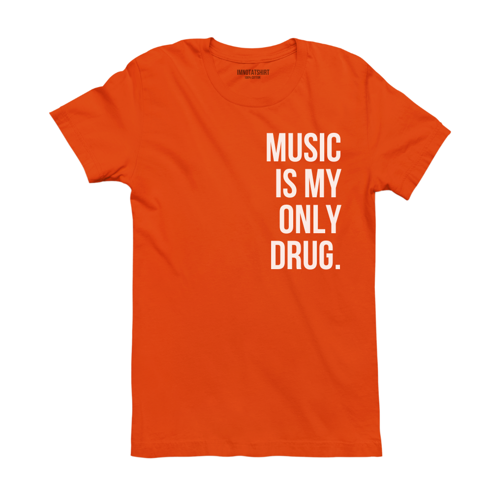 T-Shirt music is my only drug.