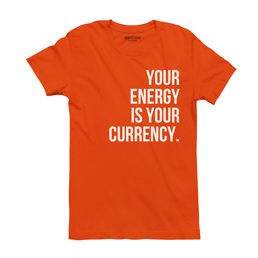 T-Shirt your energy is your currency.
