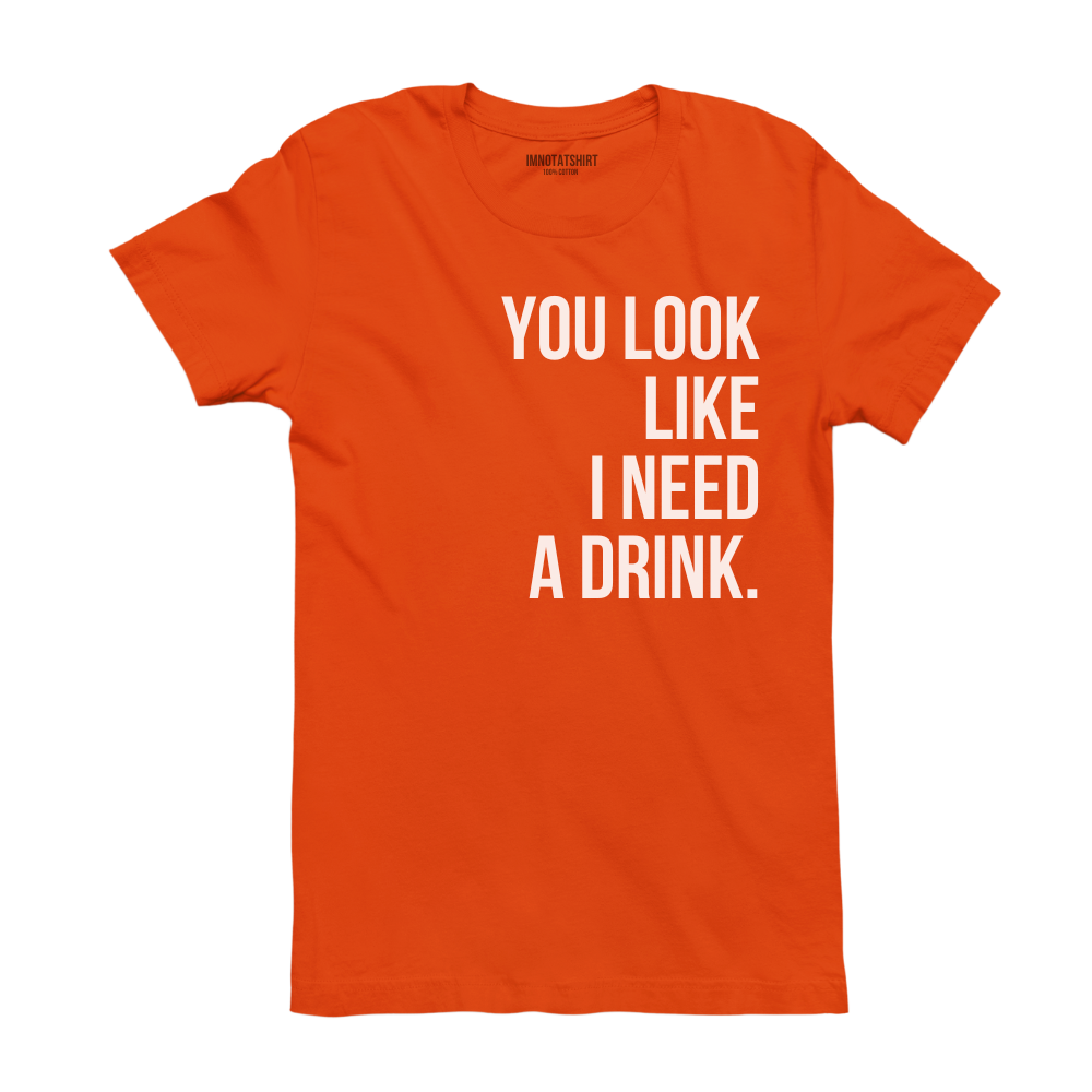 T-Shirt you look like i need a drink.