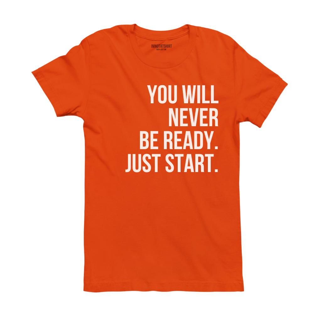T-Shirt you will never be ready. just start.