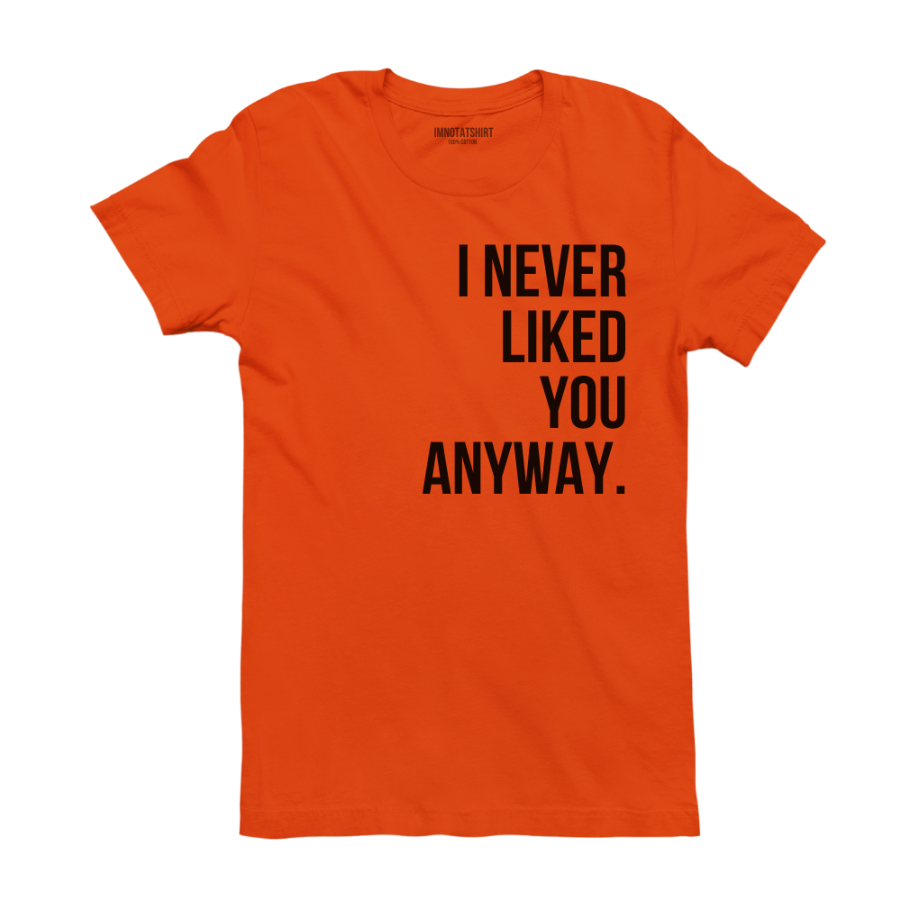 T-Shirt i never liked you anyway.
