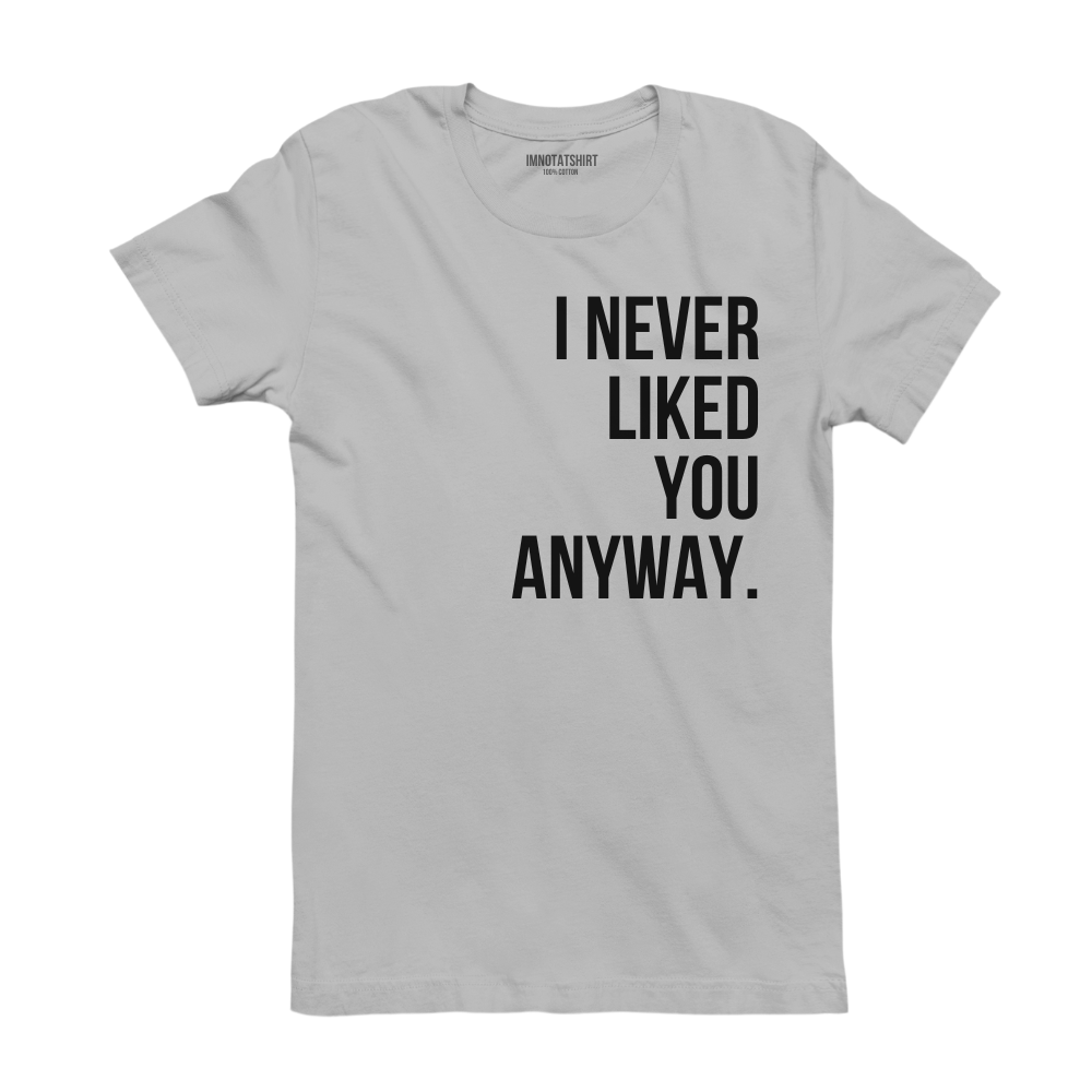 T-Shirt i never liked you anyway.