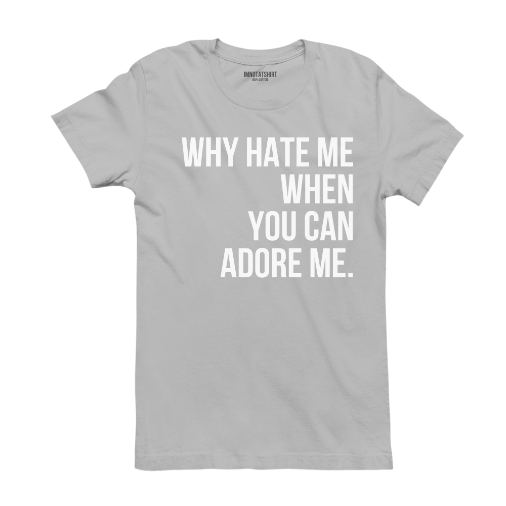 T-Shirt why hate me when you can adore me.
