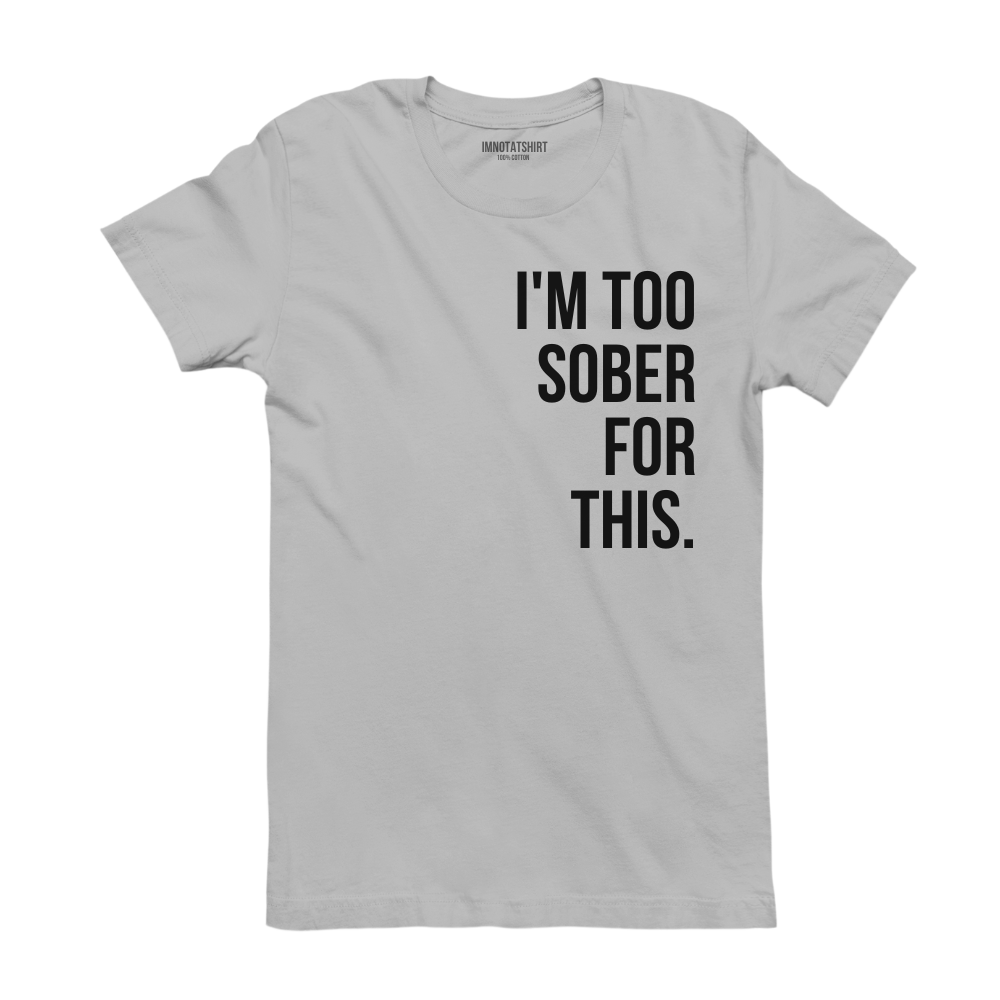 T-Shirt i'm too sober for this.