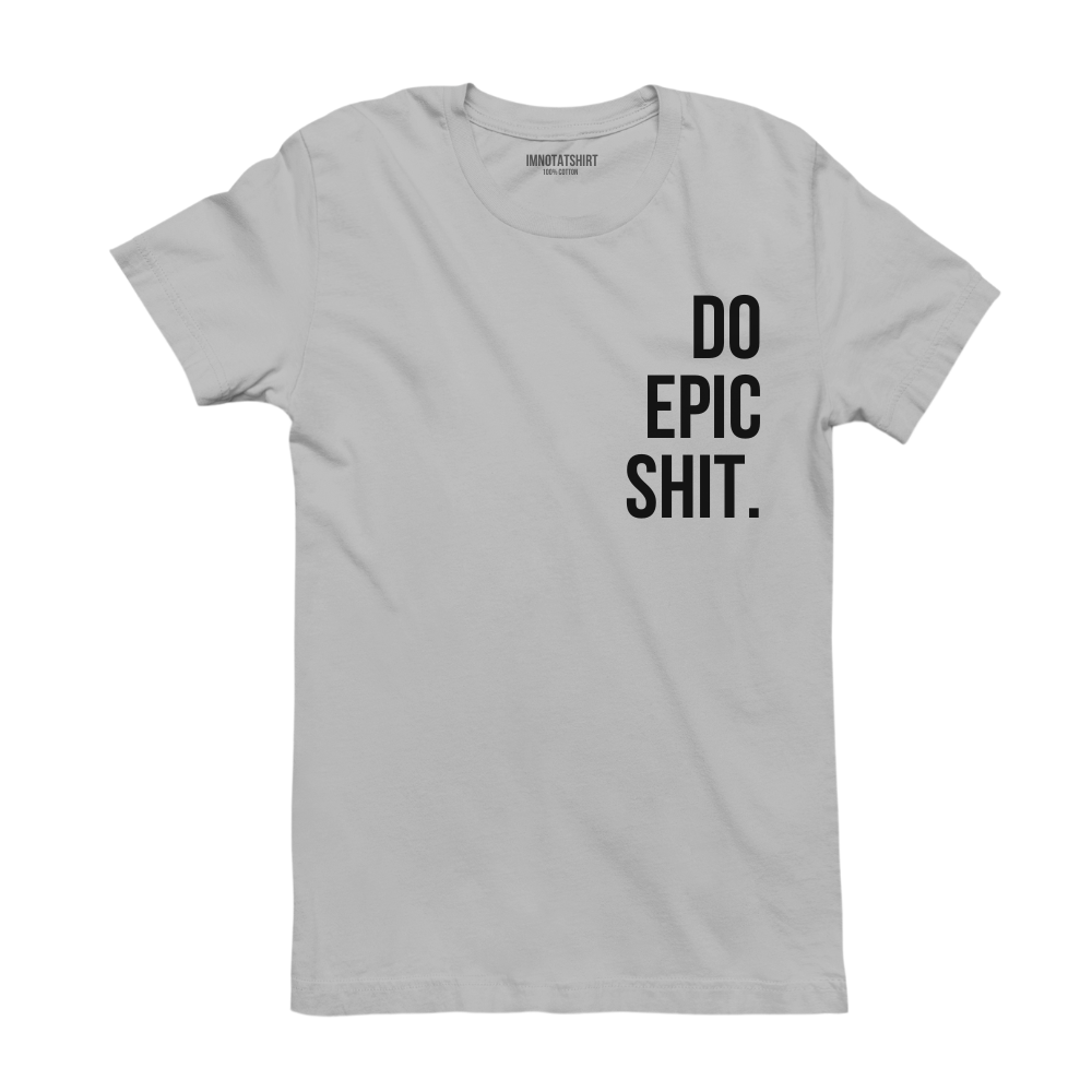T-Shirt do epic shit.