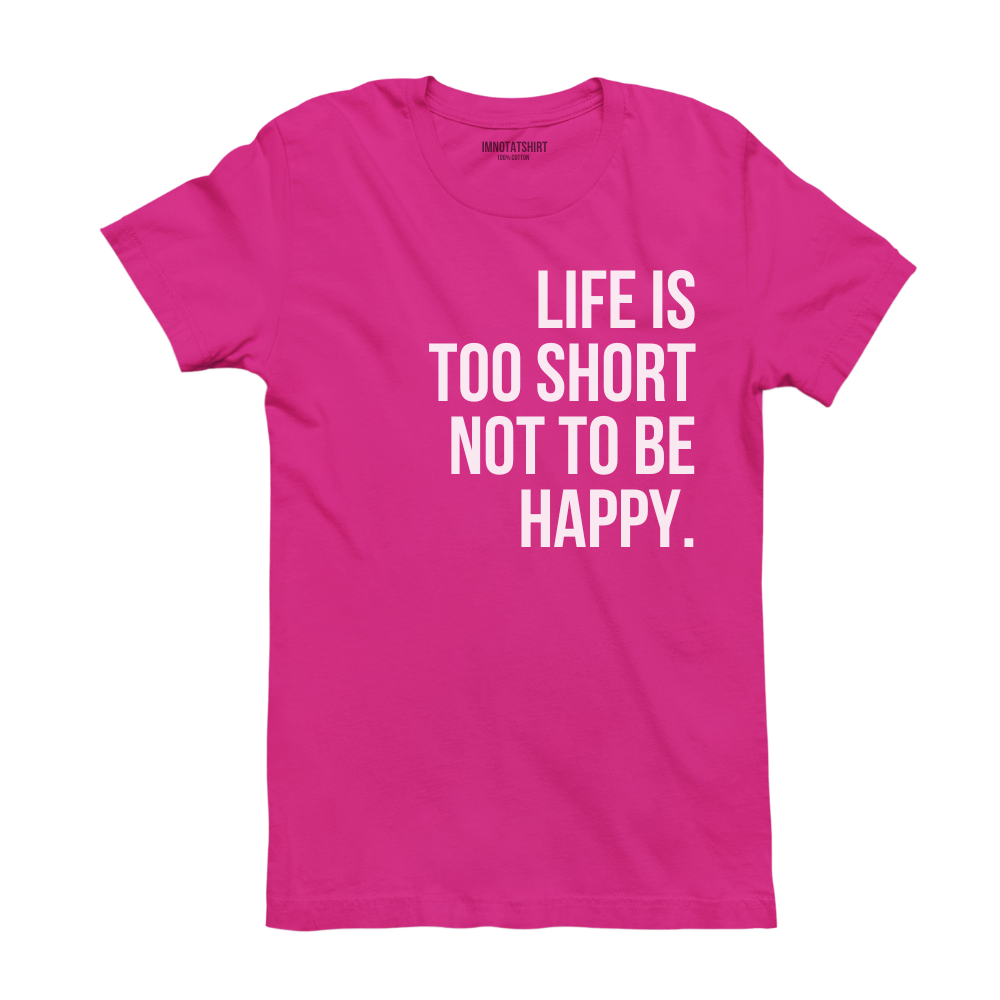 T-Shirt life is too short not to be happy.