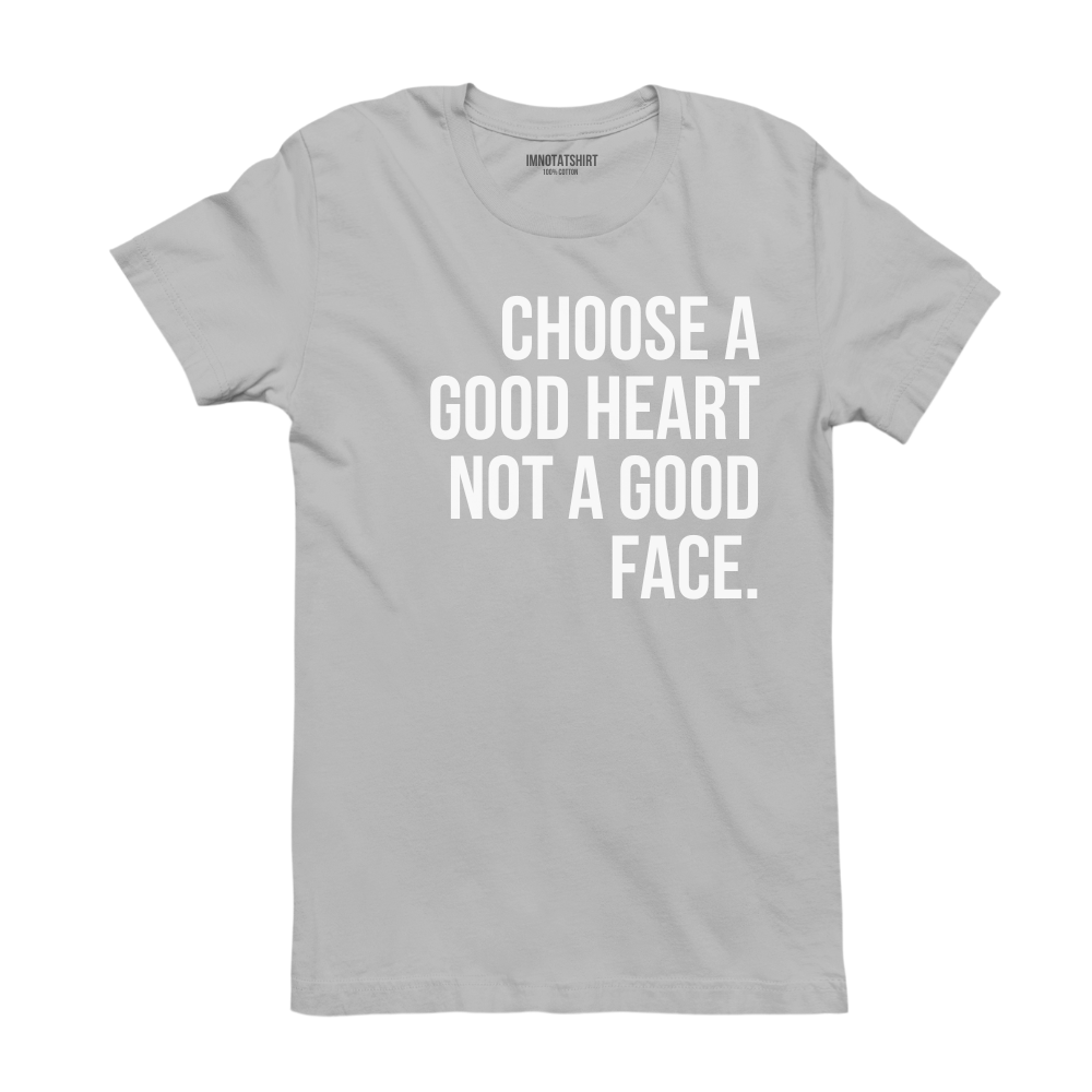 T-Shirt choose a good heart not a good face.